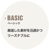 ベーシック 厳選した素材を迅速かつ リーズナブルに