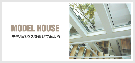 MODEL HOUSE モデルハウスを覗いてみよう